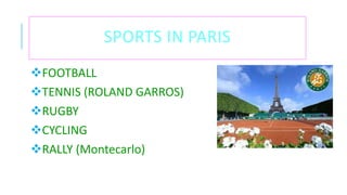 SPORTS IN PARIS
FOOTBALL
TENNIS (ROLAND GARROS)
RUGBY
CYCLING
RALLY (Montecarlo)
 