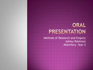 Oral presentation Methods of Research and EnquiryAshley RobinsonMidwifery- Year 2 