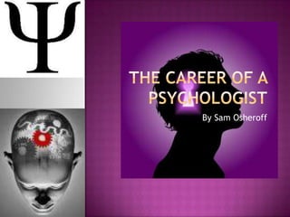 The Career of a Psychologist By Sam Osheroff 