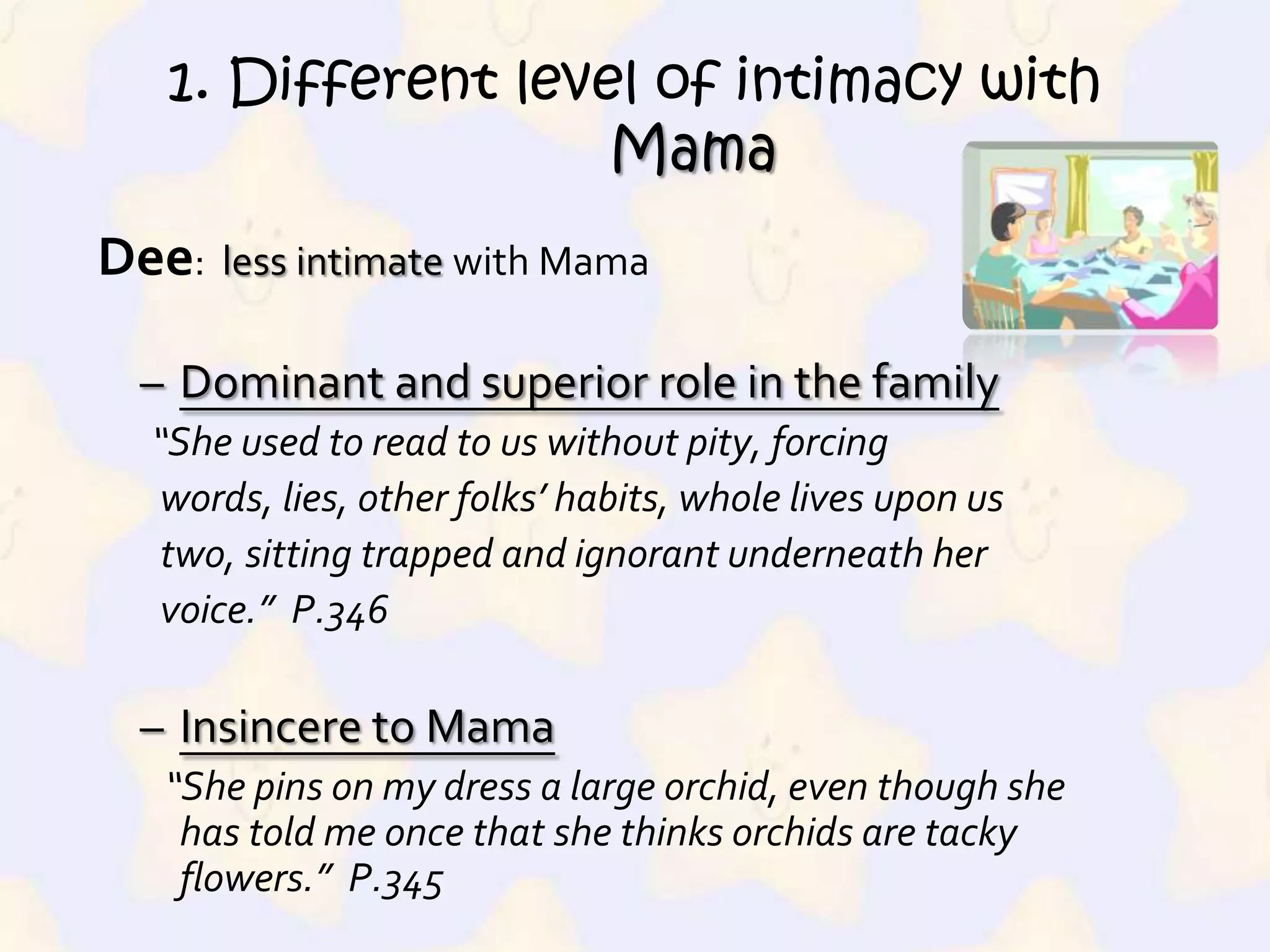1. Different level of intimacy with MamaMaggie: more intimate with MamaComfortable and relaxed together“And then the two of us sat there just enjoying, until it was time to go in the house and go to bed.”  P.352Sincere interaction and conversations with Mama“Maggie and I thought about this and Maggie asked me, ‘Mama, when did Dee ever have any friends?’ ”  P.347