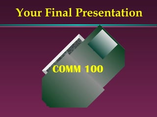 Your Final Presentation COMM 100 