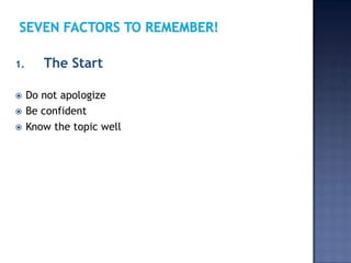 1.

The Start



Do not apologize
Be confident
Know the topic well




 
