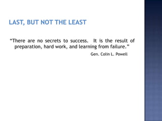 “There are no secrets to success. It is the result of
preparation, hard work, and learning from failure.”
Gen. Colin L. Powell

 