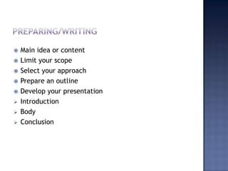 










Main idea or content
Limit your scope
Select your approach
Prepare an outline
Develop your presentation
Introduction
Body
Conclusion

 