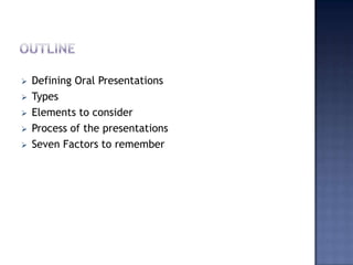 






Defining Oral Presentations
Types
Elements to consider
Process of the presentations
Seven Factors to remember

 