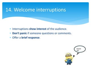  Interruptions show interest of the audience.
 Don’t panic if someone questions or comments.
 Offer a brief response.
1...
