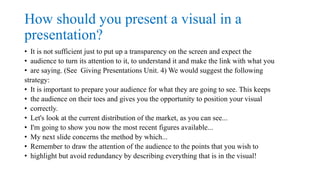 How should you present a visual in a
presentation?
• As you can see....
• The first line of figures is the most revealing....