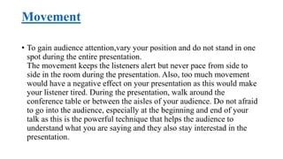 Movement
• To gain audience attention,vary your position and do not stand in one
spot during the entire presentation.
The ...