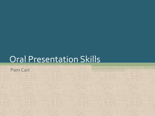 Oral Presentation Skills Pam Carr 