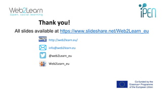 Thank you!
http://web2learn.eu/
info@web2learn.eu
@web2Learn_eu
Web2Learn_eu
15
All slides available at https://www.slides...