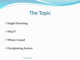 The Topic
 Single Parenting
 Why??
 Where I stand
 Precipitating factors
Rochelle Paice
 