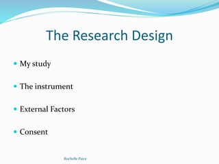 The Research Design
 My study
 The instrument
 External Factors
 Consent
Rochelle Paice
 