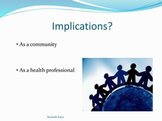 Implications?
Rochelle Paice
• As a community
• As a health professional
 