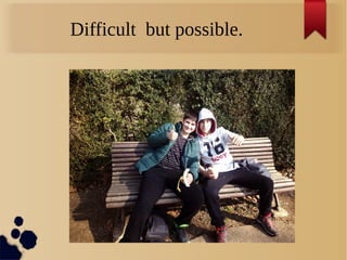Difficult but possible.
 
