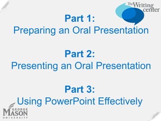 Part 1:
Preparing an Oral Presentation
Part 2:
Presenting an Oral Presentation
Part 3:
Using PowerPoint Effectively

 