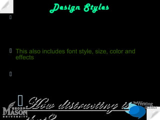 Design Styles
 Your presentation should have
one design style applied to it,
including background

 This also includes font style, size, color and
effects
 Slides in this presentation are all
different

How distracting is

 
