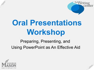 Oral Presentations
Workshop
Preparing, Presenting, and
Using PowerPoint as An Effective Aid

 