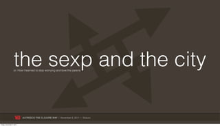 the sexp and the city
                   or: How I learned to stop worrying and love the parens




                           ALFRESCO THE CLOJURE WAY | November 8, 2011 | @skuro

Friday, November 4, 2011
 
