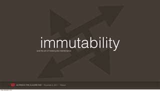 immutability
                                                and the art of motorcycle maintenance




                           ALFRESCO THE CLOJURE WAY | November 8, 2011 | @skuro

Friday, November 4, 2011
 
