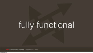 fully functional

                           ALFRESCO THE CLOJURE WAY | November 8, 2011 | @skuro

Friday, November 4, 2011
 