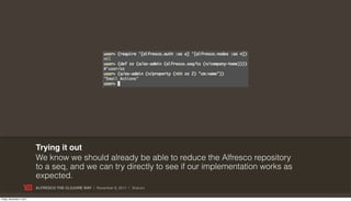 Trying it out
                           We know we should already be able to reduce the Alfresco repository
                           to a seq, and we can try directly to see if our implementation works as
                           expected.
                           ALFRESCO THE CLOJURE WAY | November 8, 2011 | @skuro

Friday, November 4, 2011
 