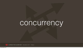 concurrency

                           ALFRESCO THE CLOJURE WAY | November 8, 2011 | @skuro

Friday, November 4, 2011
 