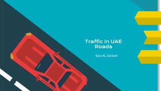 Traffic in UAE
Roads
Sara AL Zarouni
 