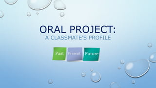 ORAL PROJECT:
A CLASSMATE’S PROFILE
 