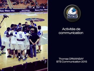 Mes actions de
communication
Activités de
communication
Thomas ORMANSAY
BTS Communication 2015
 