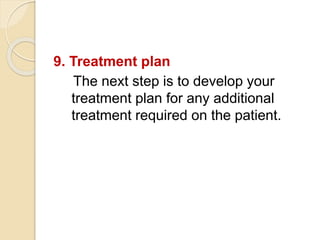 9. Treatment plan
The next step is to develop your
treatment plan for any additional
treatment required on the patient.
 