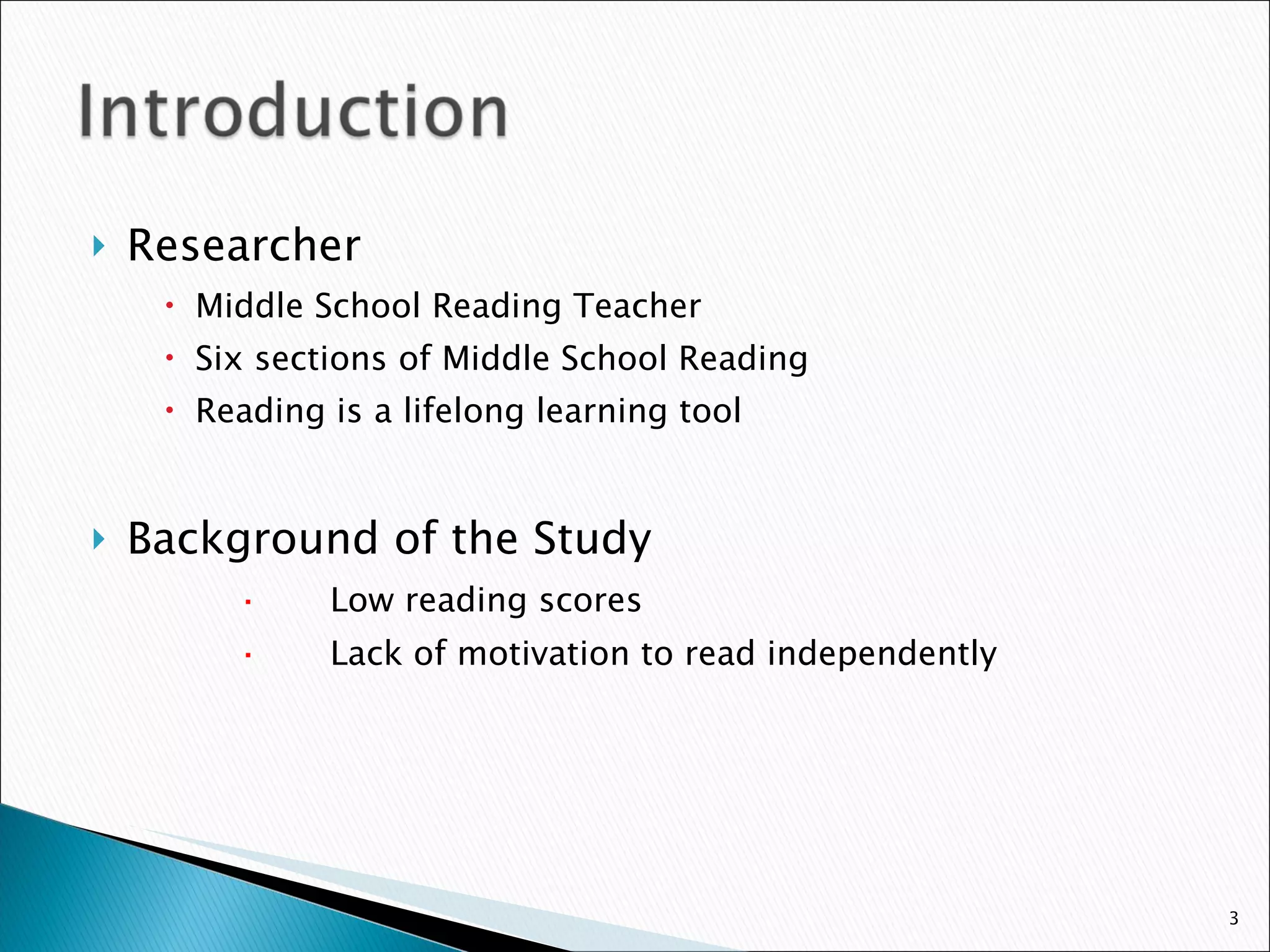 Researcher Middle School Reading Teacher Six sections of Middle School Reading Reading is a lifelong learning tool Background of the Study   · Low reading scores   · Lack of motivation to read independently 