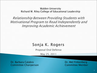 Sonja K. Rogers Proposal Oral Defense May 25, 2011 Walden University Richard W. Riley College of Educational Leadership Dr. Barbara Calabro Committee Chairperson Dr. Mel Finkenberg Committee Member 