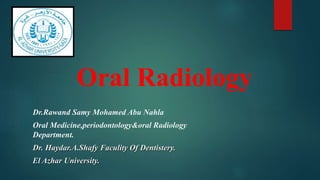 Oral Radiology
Dr.Rawand Samy Mohamed Abu Nahla
Oral Medicine,periodontology&oral Radiology
Department.
Dr. Haydar.A.Shafy Faculity Of Dentistery.
El Azhar University.
 