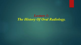 Lecture 1:
The History Of Oral Radiology.
 