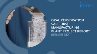 ORAL REHYDRATION
SALT (ORS)
MANUFACTURING
PLANT PROJECT REPORT
SOURCE: IMARC GROUP
 