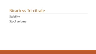 Bicarb vs Tri-citrate
Stability
Stool volume
 