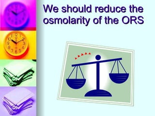 We should reduce the osmolarity of the ORS 