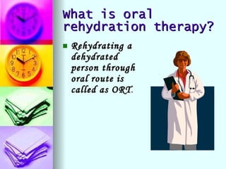 What is oral rehydration therapy? <ul><li>Rehydrating a dehydrated person through oral route is called as ORT .  </li></ul>