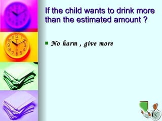 If the child wants to drink more than the estimated amount ? No harm , give more   