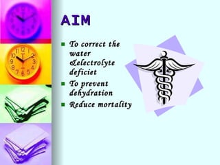 AIM <ul><li>To correct the water &electrolyte deficiet </li></ul><ul><li>To prevent dehydration </li></ul><ul><li>Reduce m...