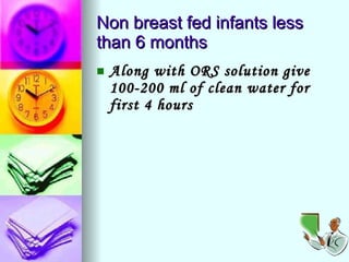 Non breast fed infants less than 6 months Along with ORS solution give 100-200 ml of clean water for first 4 hours 