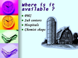Where is it available ? PHC Sub centers Hospitals Chemist shops 