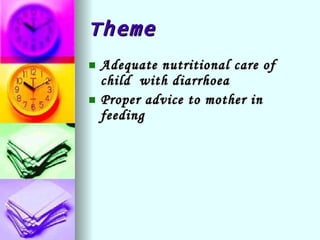 Theme Adequate nutritional care of child  with diarrhoea Proper advice to mother in feeding 