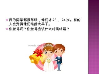 我的同学都很年轻，他们才 23 、 24 岁。有的人会觉得他们结婚太早了。 你觉得呢？你觉得应该什么时候结婚？ 