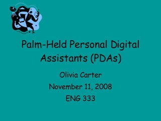 Palm-Held Personal Digital Assistants (PDAs) Olivia Carter November 11, 2008 ENG 333 