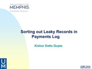 COMP 7/8150
Data Science I
Sorting out Leaky Records in
Payments Log
Kishor Datta Gupta
Computer Science
 