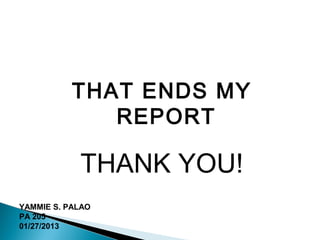 THAT ENDS MY
              REPORT

            THANK YOU!
YAMMIE S. PALAO
PA 205
01/27/2013
 