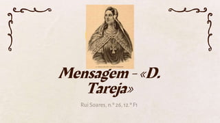 Mensagem - «D.
Tareja»
Rui Soares, n.º 26, 12.º F1
 