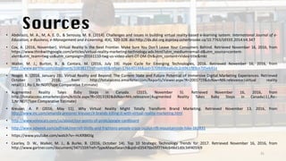 Sources• Abdelaziz, M. A., M, A. E. D., & Senousy, M. B. (2014). Challenges and issues in building virtual reality-based e-learning system. International Journal of e-
Education, e-Business, e-Management and e-Learning, 4(4), 320-328. doi:http://dx.doi.org.ezproxy.usherbrooke.ca/10.7763/IJEEEE.2014.V4.347
• Cox, A. (2016, November). Virtual Reality Is the Next Frontier. Make Sure You Don't Leave Your Consumers Behind. Retrieved November 16, 2016, from
https://www.thinkwithgoogle.com/articles/virtual-reality-marketing-technology-ads.html?utm_medium=email-d&utm_source=content-
alert&utm_team=twg-us&utm_campaign=20161110-twg-us-video-alert-OT-DM-DV&utm_content=Video-title&mkt
• Walter, M. J., Burton, B., & Cantara, M. (2016, July 19). Hype Cycle for Emerging Technologies, 2016. Retrieved November 16, 2016, from
http://www.gartner.com/document/3383817?ref=solrAll&refval=176640148&qid=5709d9bea6c0c2c6961f89ce705eb41e
• Yeager, B. (2016, January 28). Virtual Reality and Beyond: The Current State and Future Potential of Immersive Digital Marketing Experiences. Retrieved
October 19, 2016, from http://totalaccess.emarketer.com/Reports/Viewer.aspx?R=2001719&dsNav=Ntk:relevance|virtual reality
retail|1|,Ro:1,Nr:NOT(Type:Comparative Estimate)
• Augmented Reality Takes Baby Steps in Canada. (2015, November 5). Retrieved November 16, 2016, from
http://totalaccess.emarketer.com/Article.aspx?R=1013192&dsNav=Ntk:relevance|Augmented Reality Takes Baby Steps in Canada|1|,Ro:-
1,Nr:NOT(Type:Comparative Estimate)
• Kreuser, A. P. (2016, May 11). Why Virtual Reality Might Totally Transform Brand Marketing. Retrieved November 13, 2016, from
http://www.inc.com/amanda-pressner-kreuser/4-brands-killing-it-with-virtual-reality-marketing.html
• http://www.volvocars.com/us/about/our-points-of-pride/google-cardboard
• http://www.adweek.com/adfreak/merrell-thrills-and-frightens-people-crazy-oculus-rift-mountainside-hike-162831
• https://www.youtube.com/watch?v=-HcKRBKlilg
• Cearley, D. W., Walker, M. J., & Burke, B. (2016, October 14). Top 10 Strategic Technology Trends for 2017. Retrieved November 16, 2016, from
http://www.gartner.com/document/3471559?ref=TypeAheadSearch&qid=d35476b05f7744c648d1d0c34f405fc9
31
 