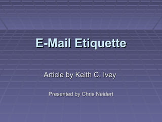 E-Mail EtiquetteE-Mail Etiquette
Article by Keith C. IveyArticle by Keith C. Ivey
Presented by Chris NeidertPresented by Chris Neidert
 
